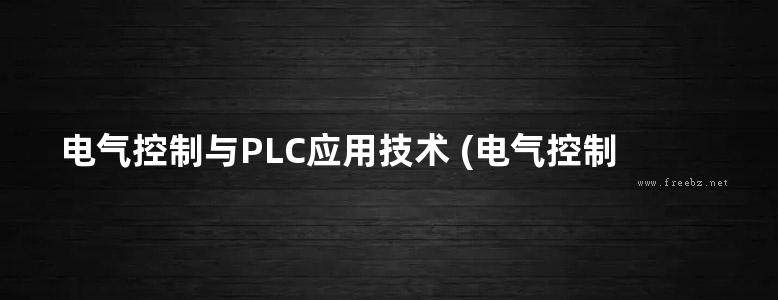 电气控制与PLC应用技术 (电气控制与PLC应用技术课程建设团队编) (2010版)